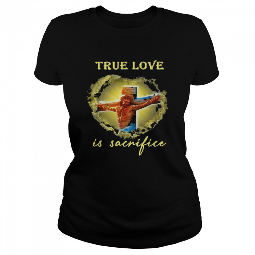 True Love Is Sacrifice Jesus Crucifix Classic Women's T-shirt