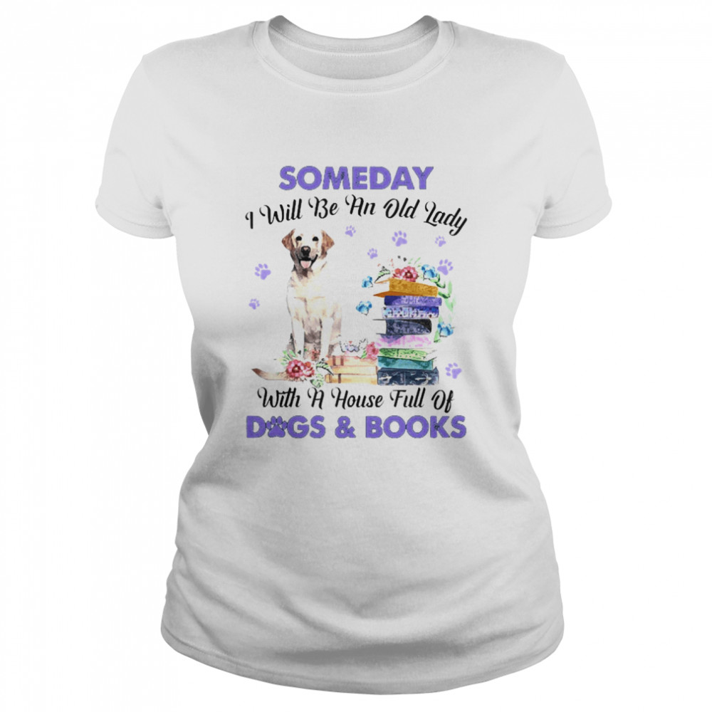 Yellow Labrador Someday I Will Be And Old Lady With A House Full Of Dogs And Books  Classic Women's T-shirt