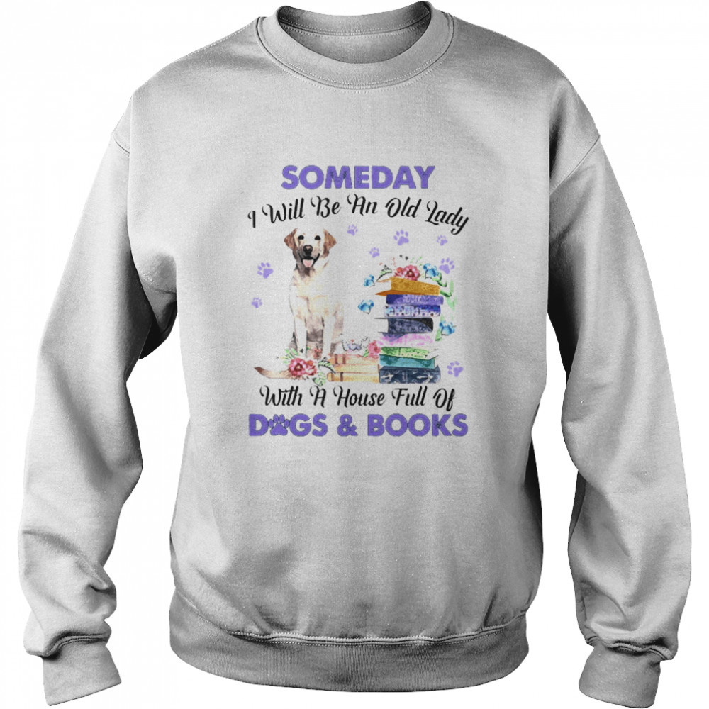 Yellow Labrador Someday I Will Be And Old Lady With A House Full Of Dogs And Books  Unisex Sweatshirt