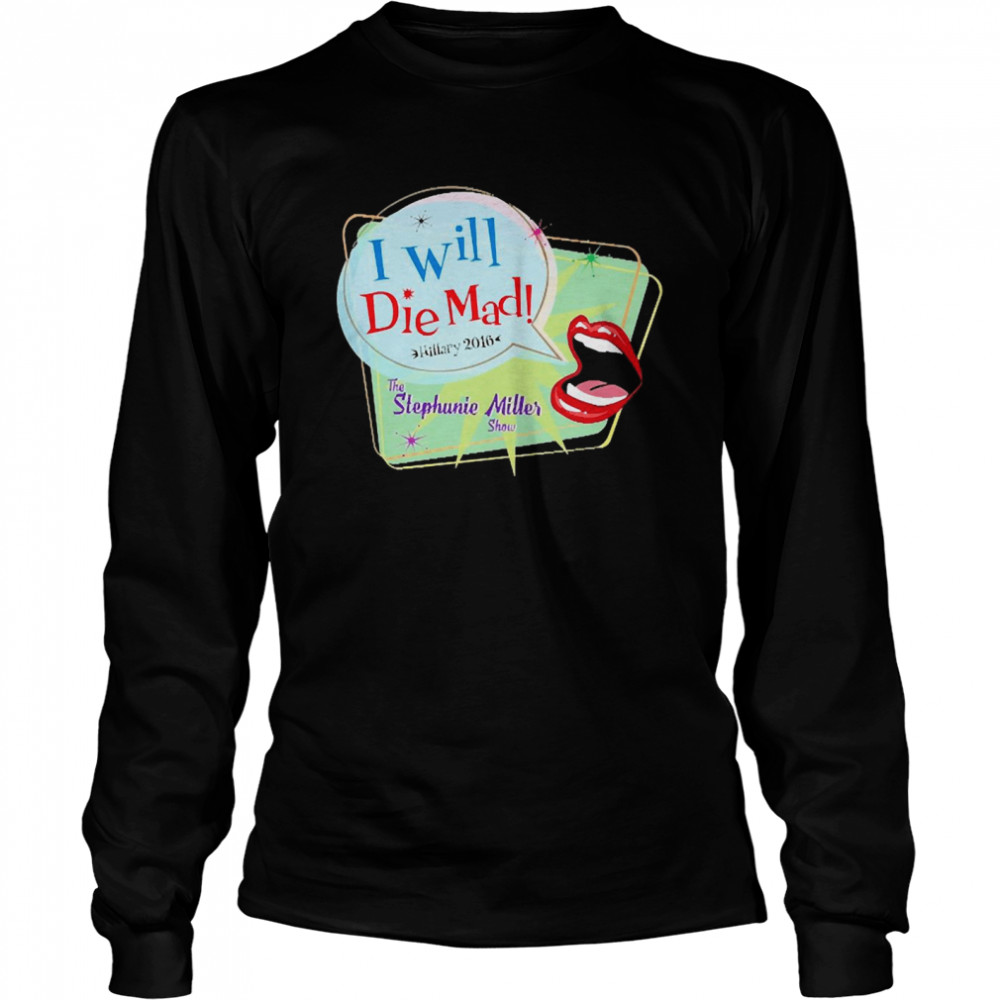 I Will Die Mad Hillary 2016 Stephanie Miller Show  Long Sleeved T-shirt