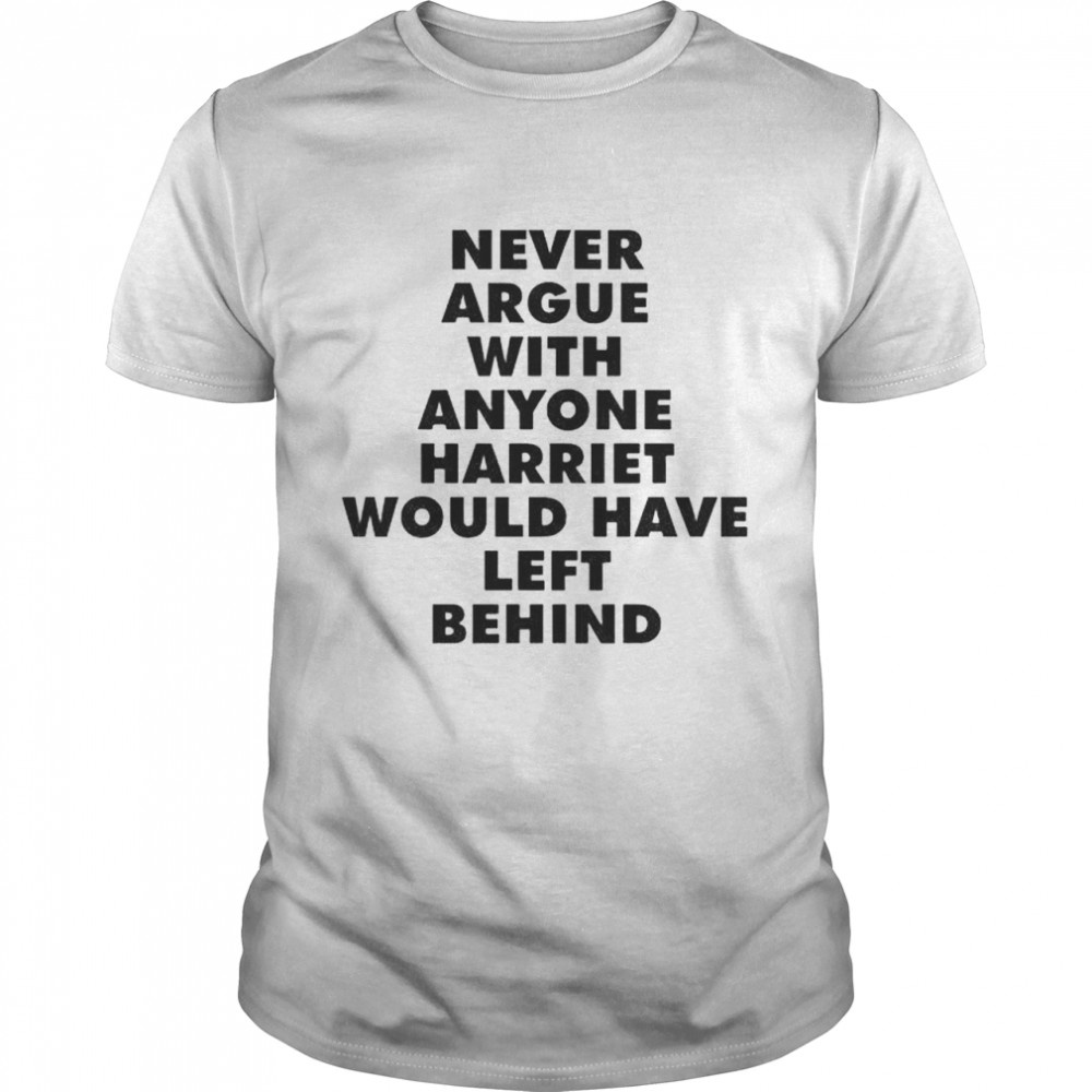 Never argue with anyone harriet would have left behind shirts