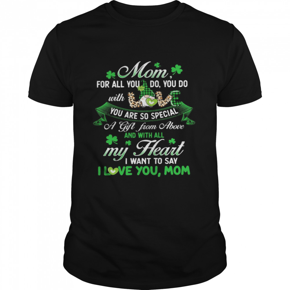 Mom for all you do you do with you are so special a gift from above and with all my heart shirt
