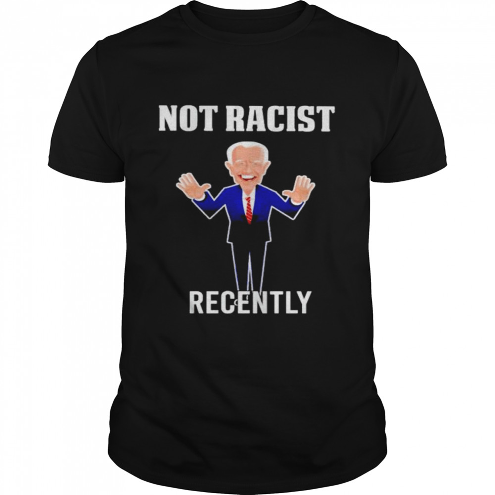 Biden not racist recently shirt