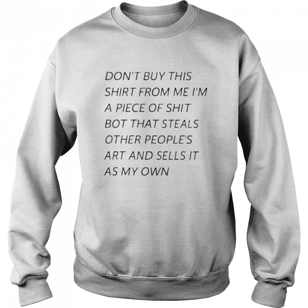 Bot That Steals Other Peoples Art And Sells It As My Own shirt Unisex Sweatshirt