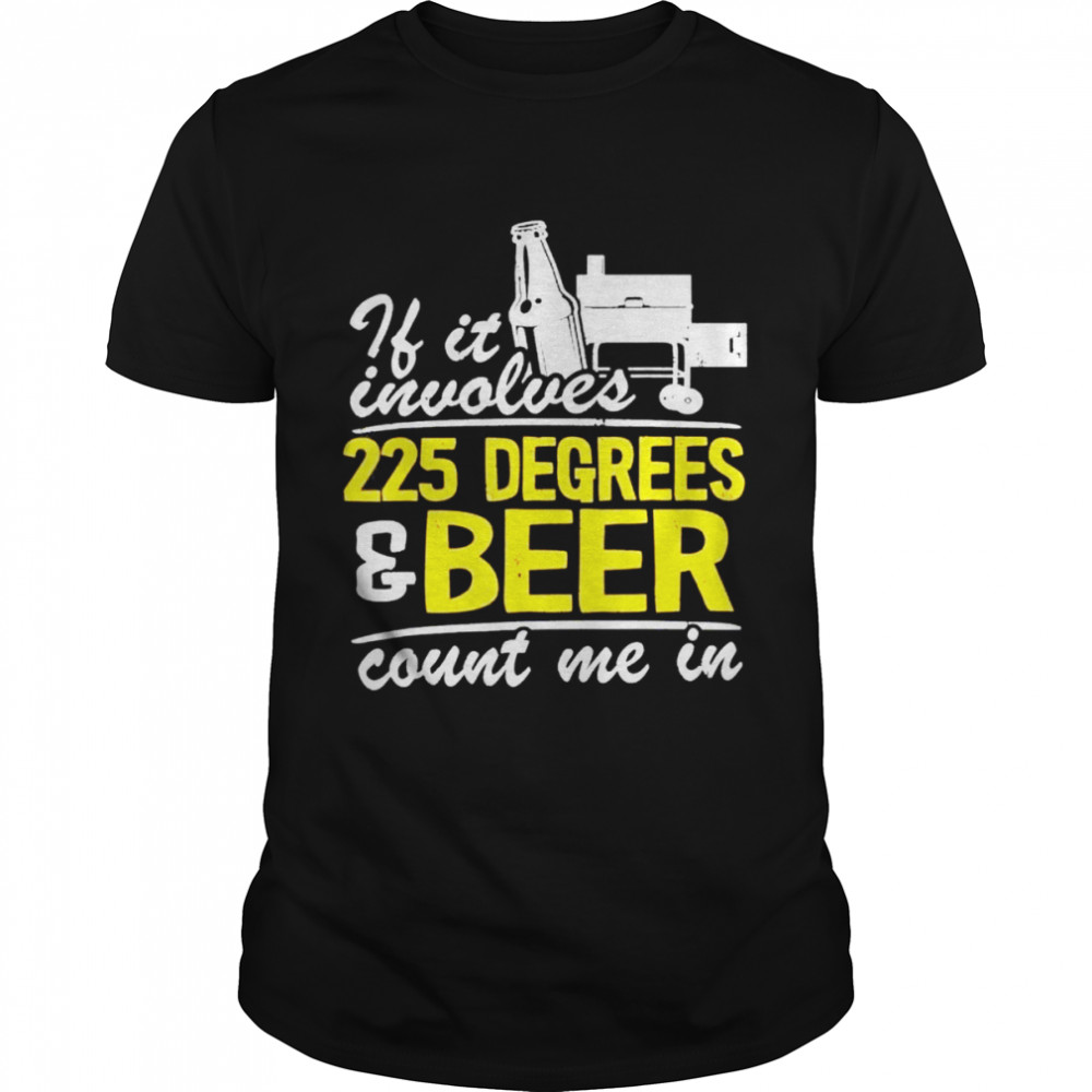 If It Involves 225 Degrees & Beer Count Me In Meat Smoking Shirt