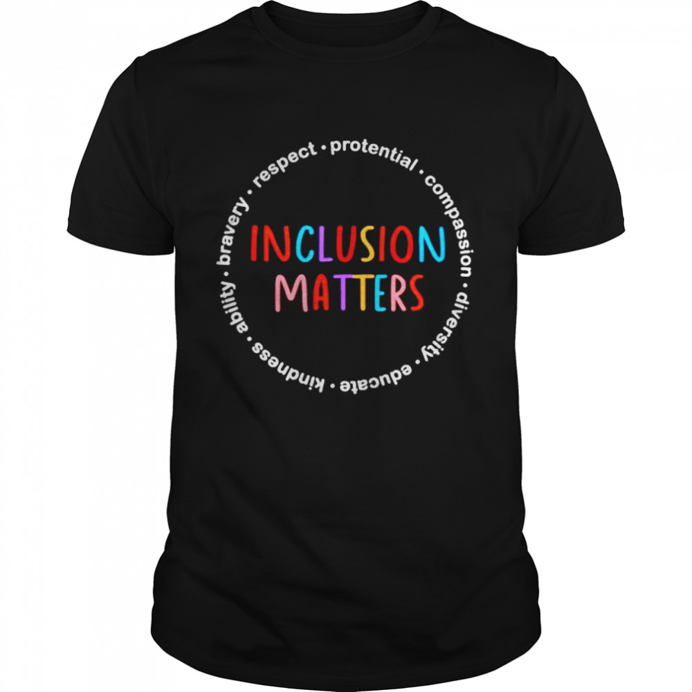Inclusion matters respect protential compassion diversity shirts