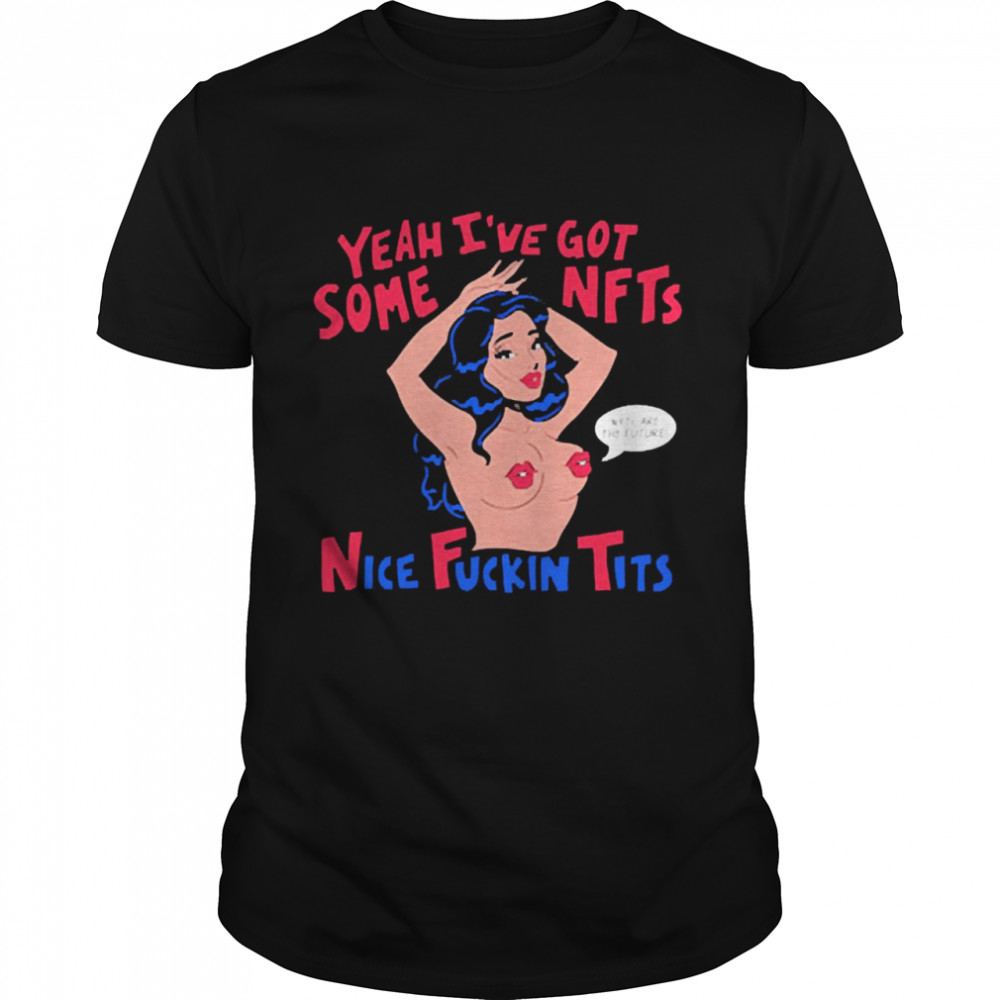 Yeah I’ve Got Some Nfts Nice Fuckin Tits Shirt
