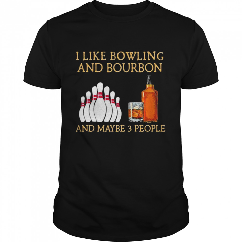 I like bowling and bourbon and maybe 3 people shirt