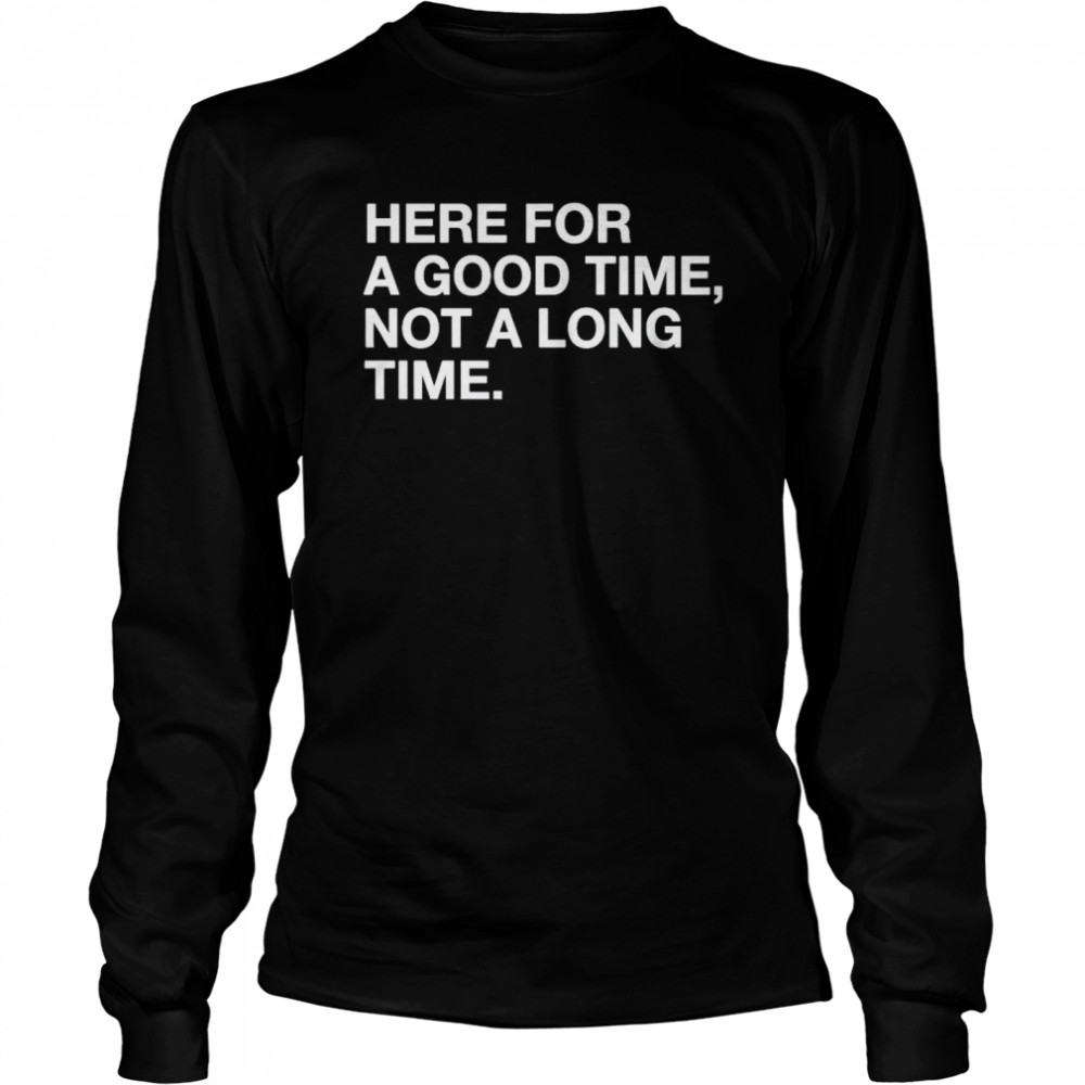 Here for a good time not a long time shirt Long Sleeved T-shirt