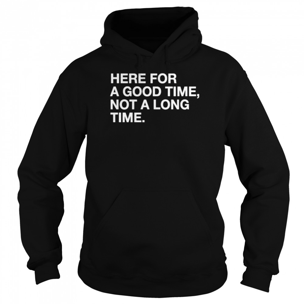 Here for a good time not a long time shirt Unisex Hoodie