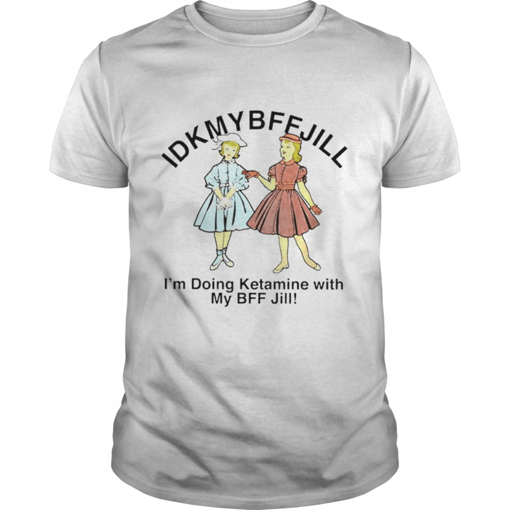 Idkmybffjill I’m doing ketamine with my BFF Jill shirt Classic Men's T-shirt