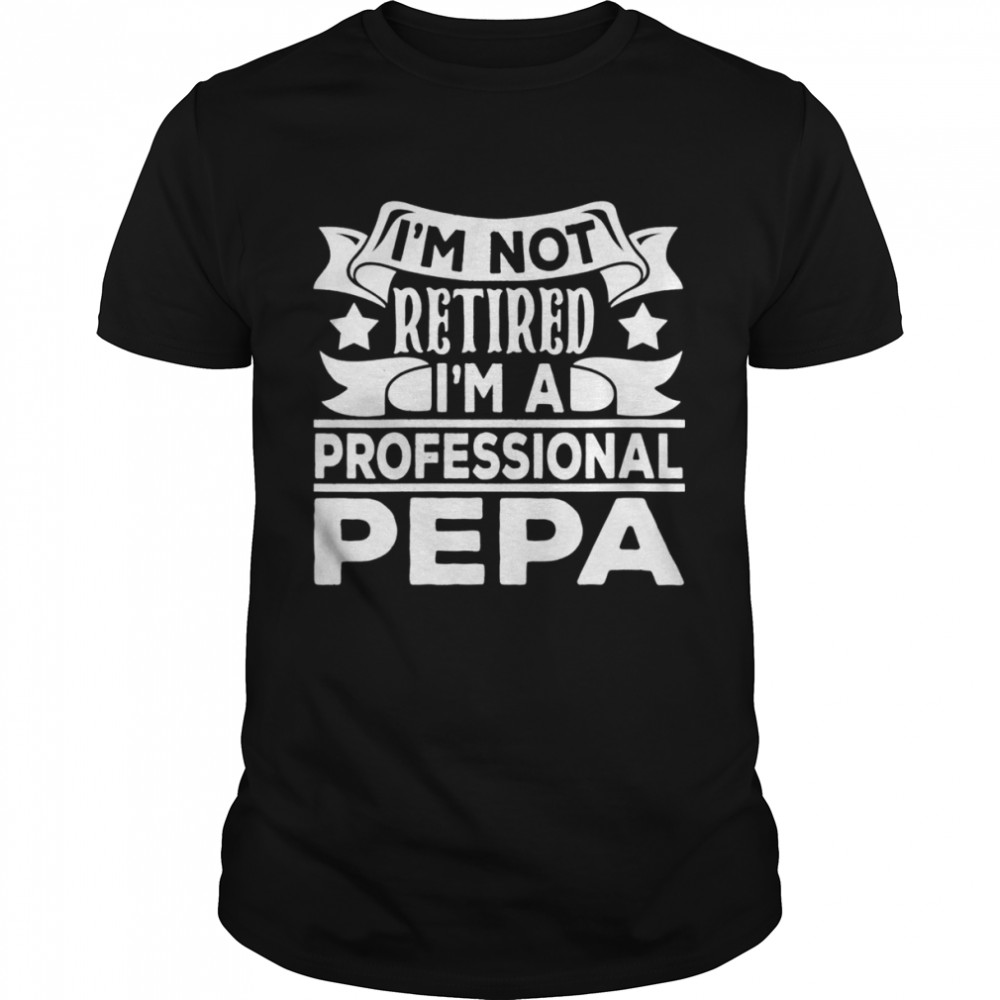 I’m Not Retired I’m A Professional Pepa Vintage Shirt