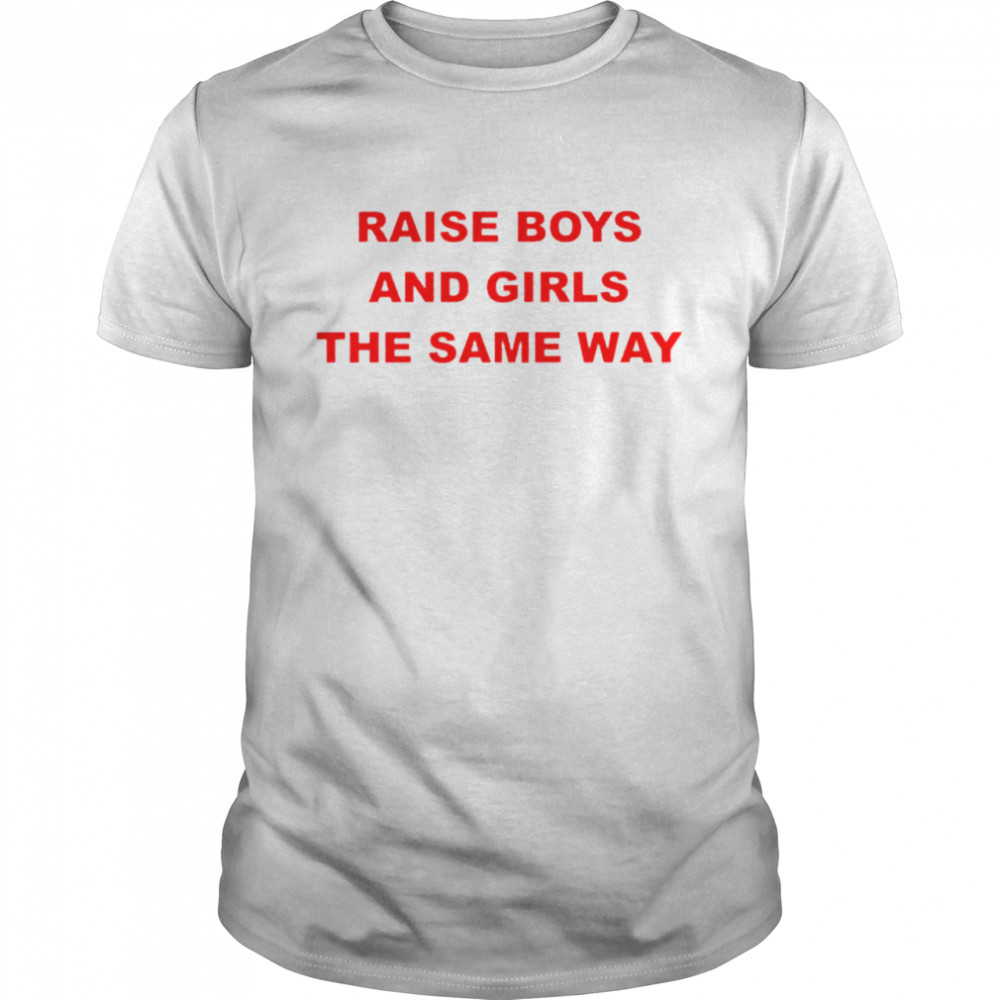 Raise boys and girls the same way shirt