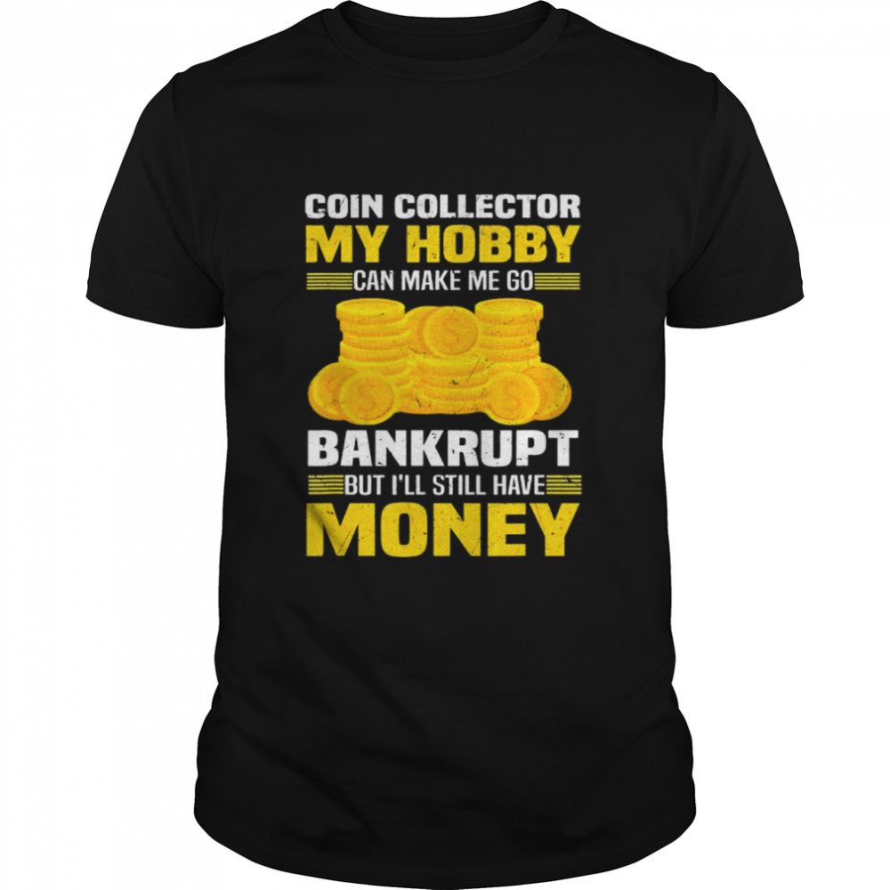 Coin Collector Numismatist Bankrupt Sarcastic Saying T-Shirt