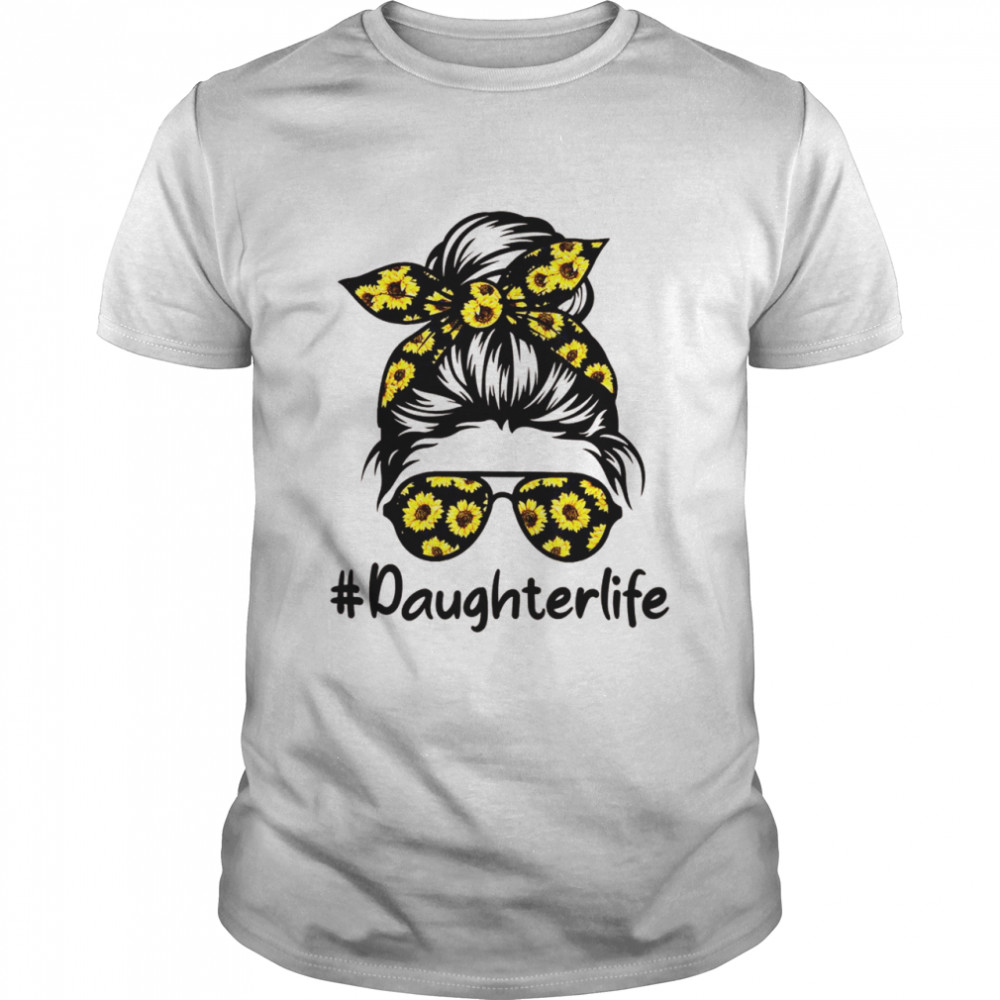 Classy Daughter Life with Sunflower Messy Bun Mothers’s Day Shirts