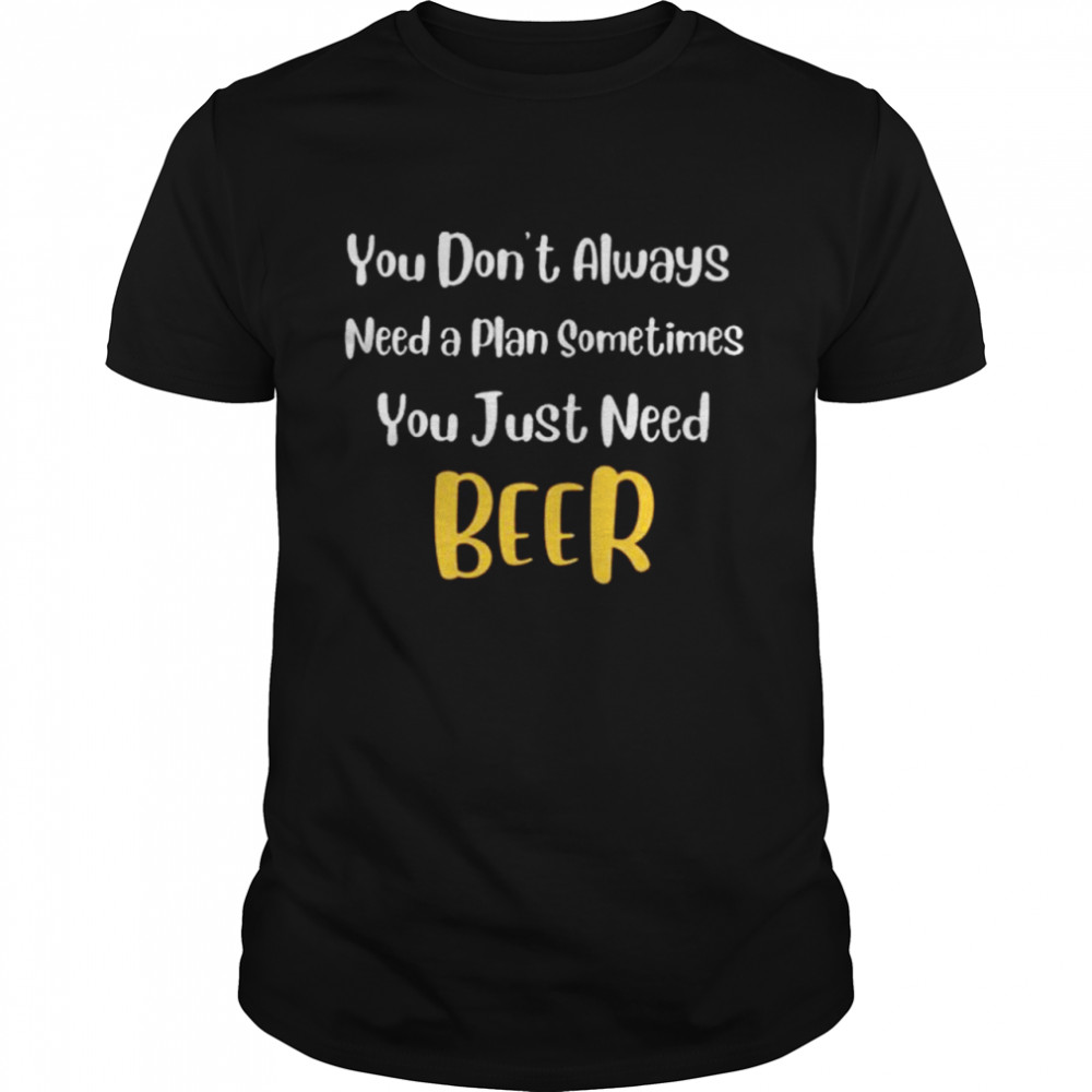 Yous Dons’ts Alwayss Needs As Plans Sometimess Yous Justs Needs Beers T-Shirts