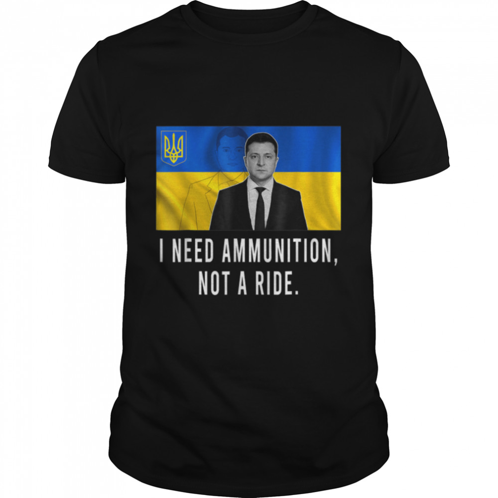 Volodymyr Zelensky I Need Ammunition, Not A Ride Ukraine T-Shirt B09TPGDLYF