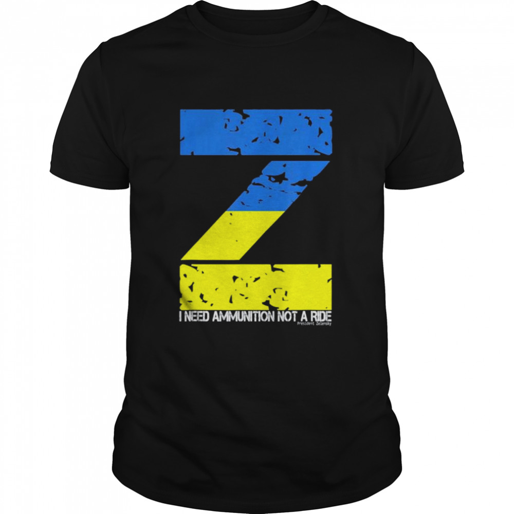 I Need Ammunition Not A Ride Ukraine Flag President Zelensky Peace Ukraine shirts