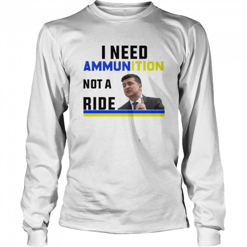 I need Ammunition not a ride Ukraine Flag President Zelensky shirt Long Sleeved T-shirt