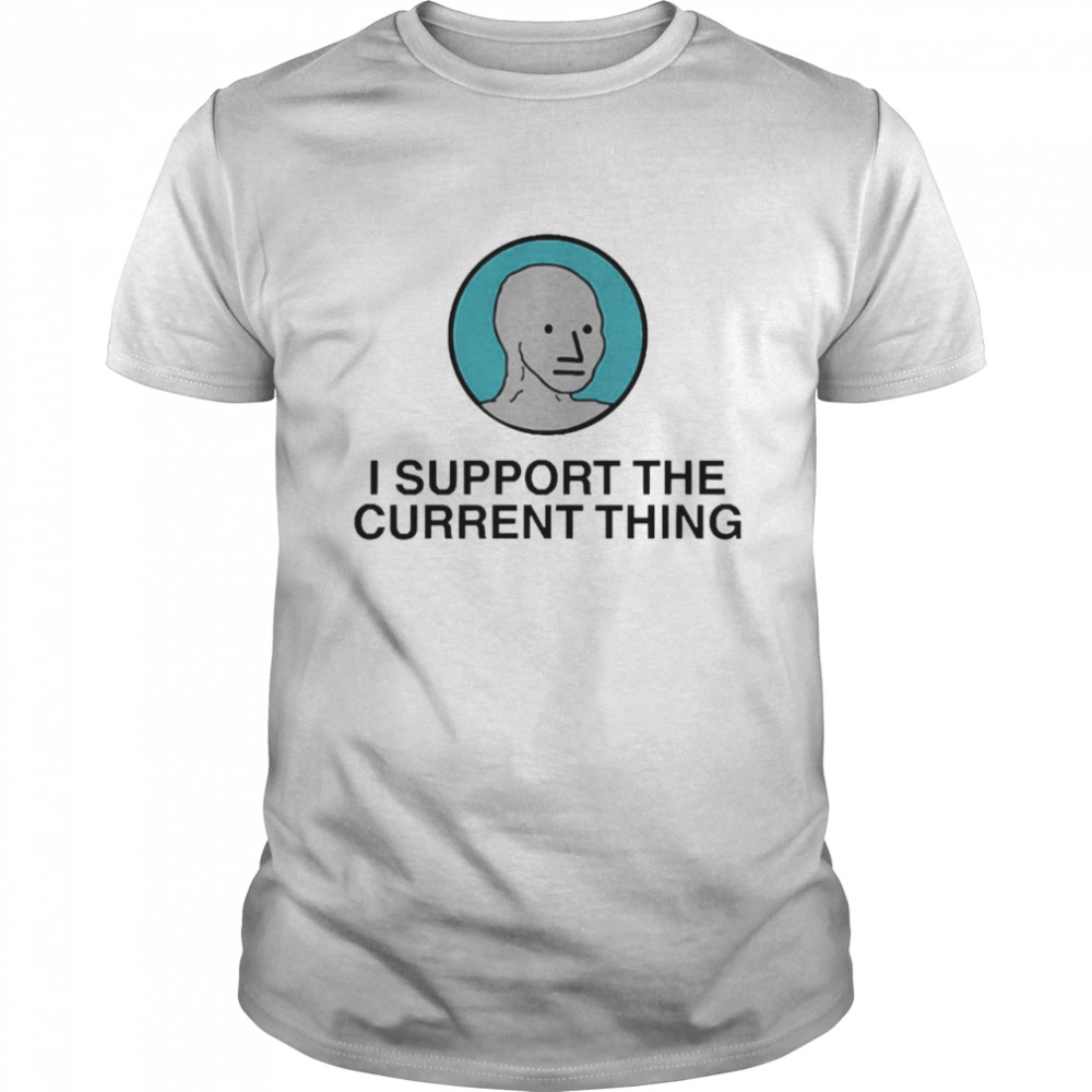 I Support The Current Thing Shirts