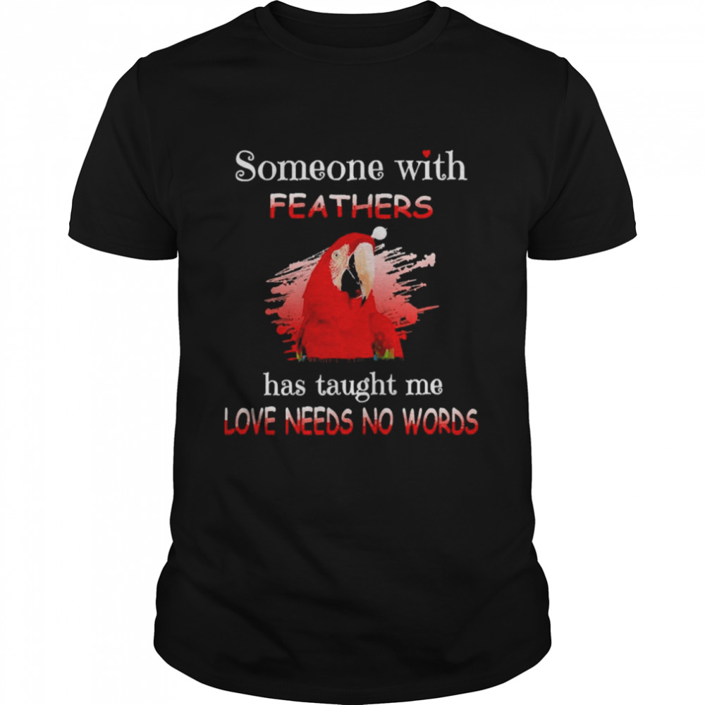 Parrot Green Winged Macaw Someone With Feathers Has Taught Me Love Needs No Words  Classic Men's T-shirt