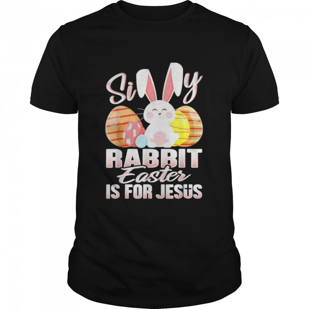 Sillys Rabbits Easters Iss Fors Jesuss Easters Shirts