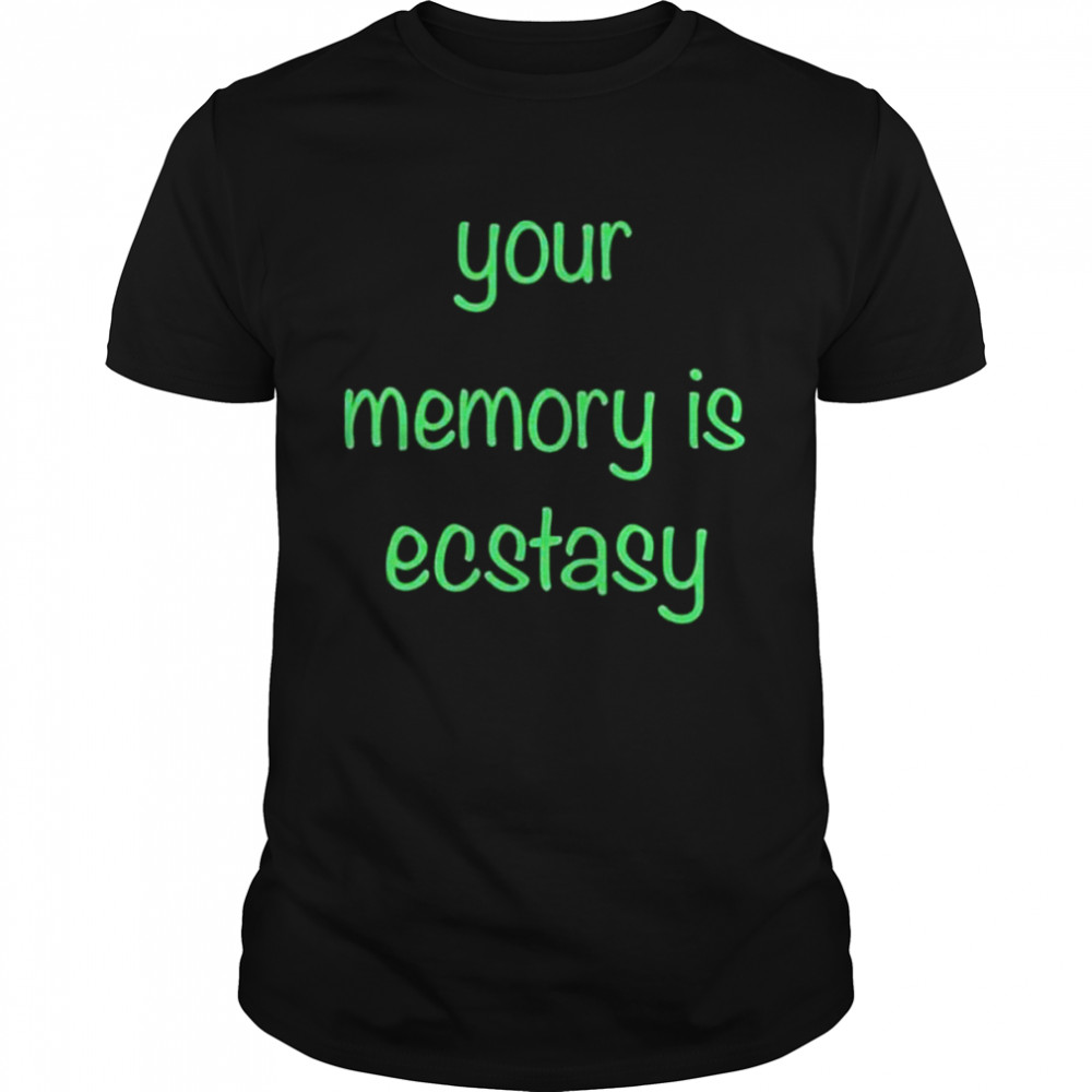 Your Memory Is Ecstasy shirts