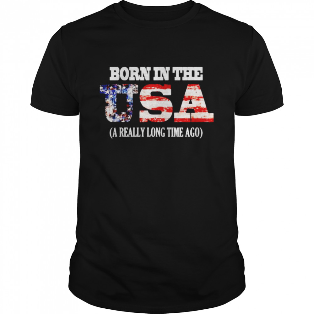 Born in the USA a really long time ago shirts