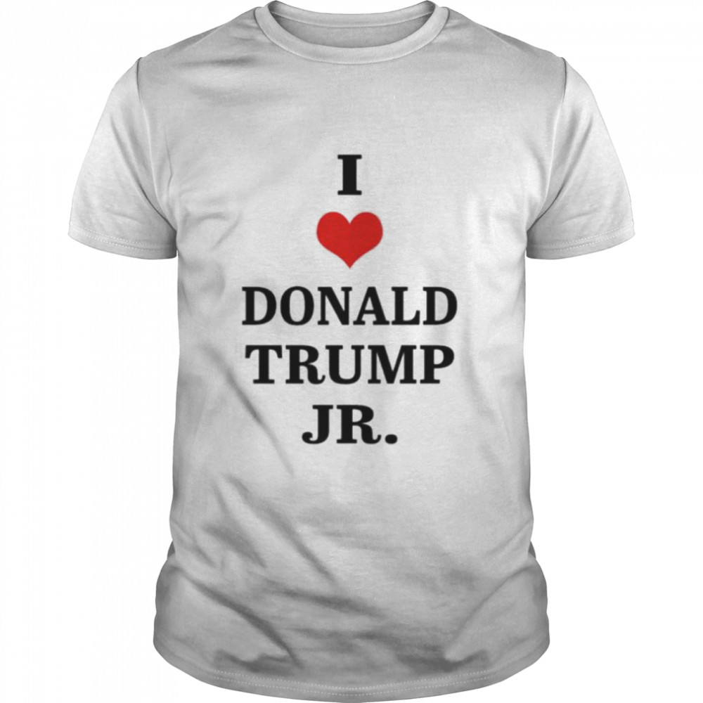 I love Donald Trump Jr shirts