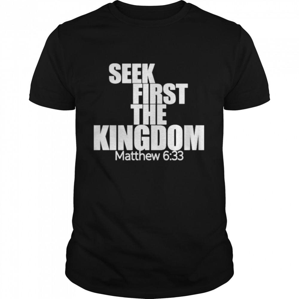 Seek first the kingdom matthew 6 33 shirt