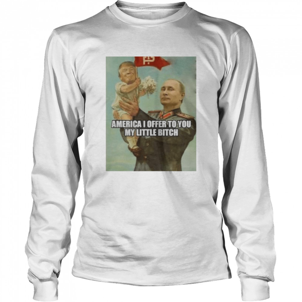 Putin with baby Trump America I offer to you my little bitch shirt Long Sleeved T-shirt