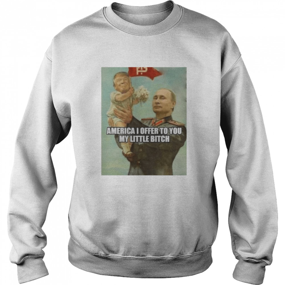 Putin with baby Trump America I offer to you my little bitch shirt Unisex Sweatshirt
