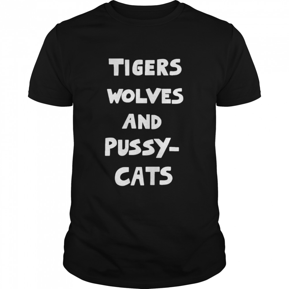 Tigers Wolves And Pussy Cats Shirts