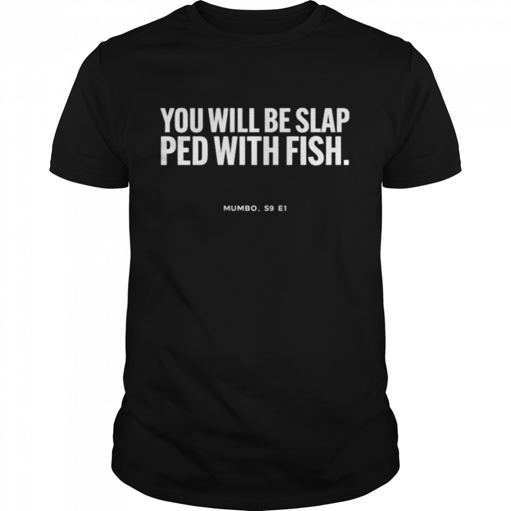 You will be slap ped with fish shirts