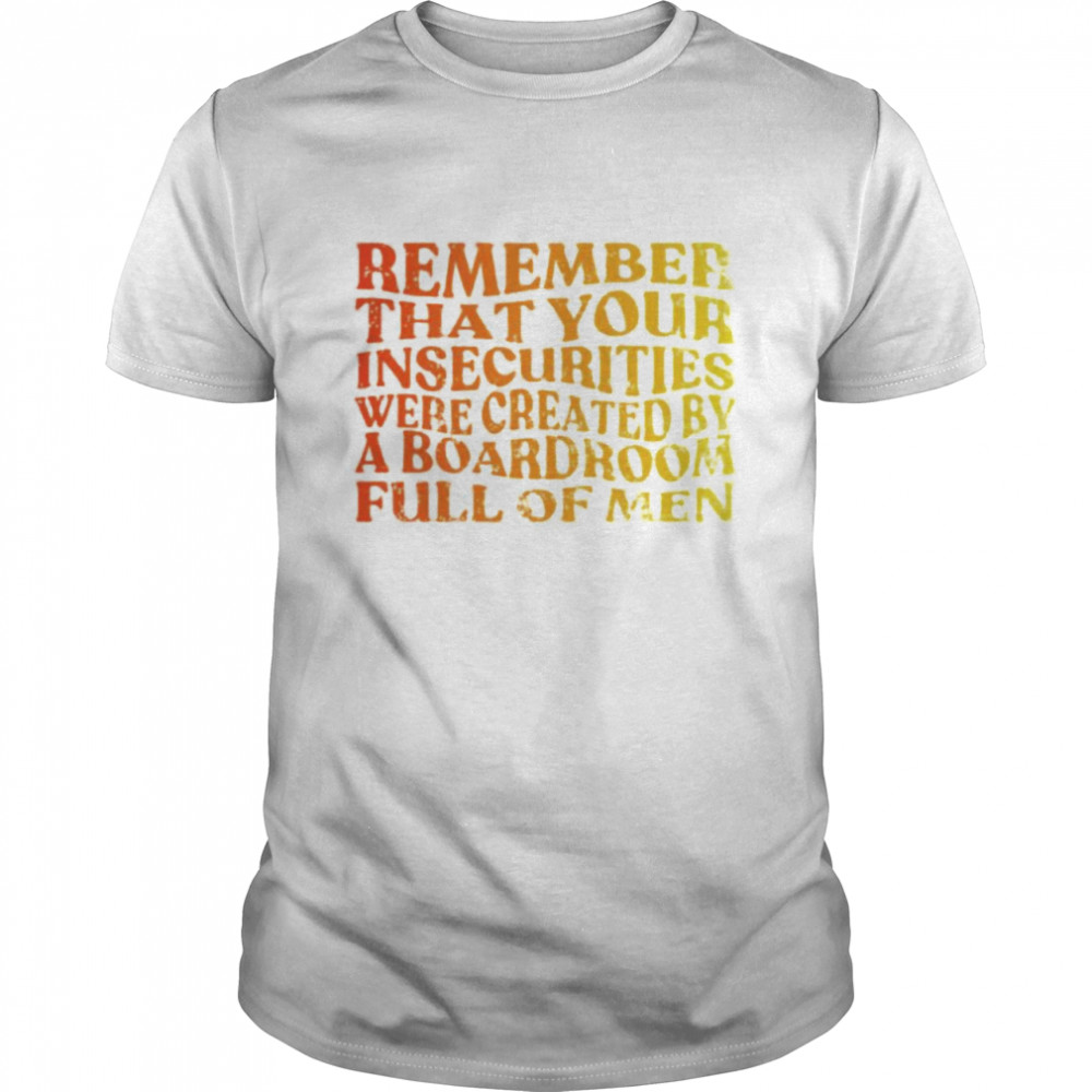 Remembers thats yours insecuritiess weres createds shirts
