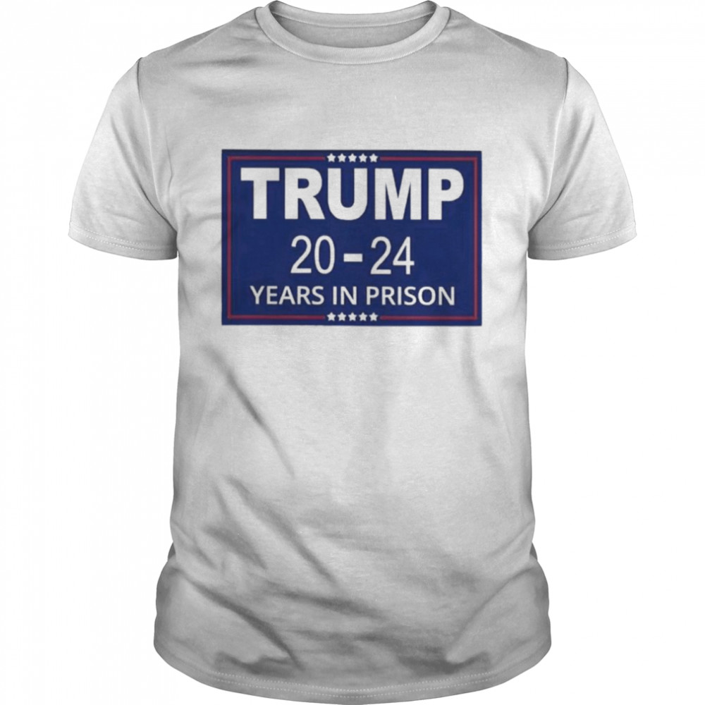 Trump 2024 years in prison shirts