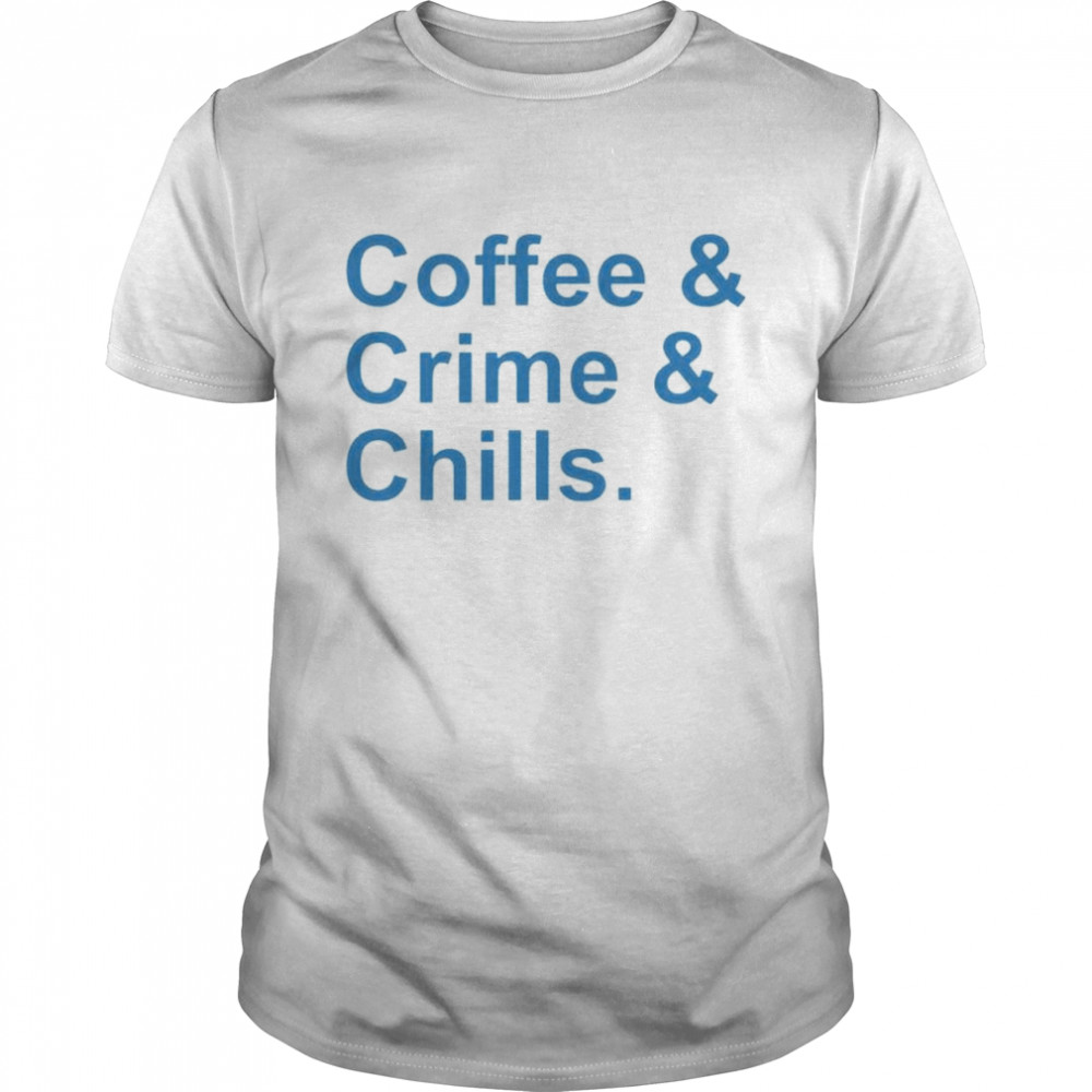 Coffee and crime and chills shirts