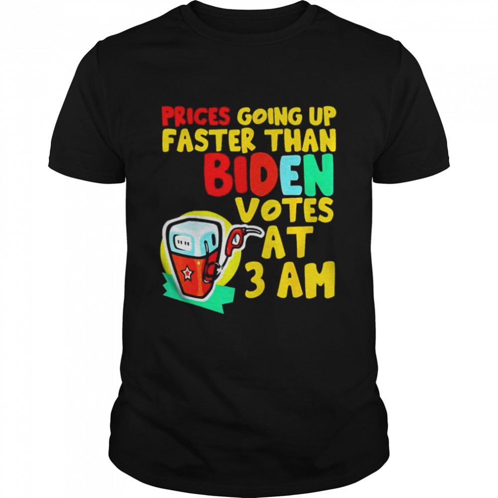 Gas Prices Are Going Up Faster Than Biden Votes At 3 Am Meme shirts