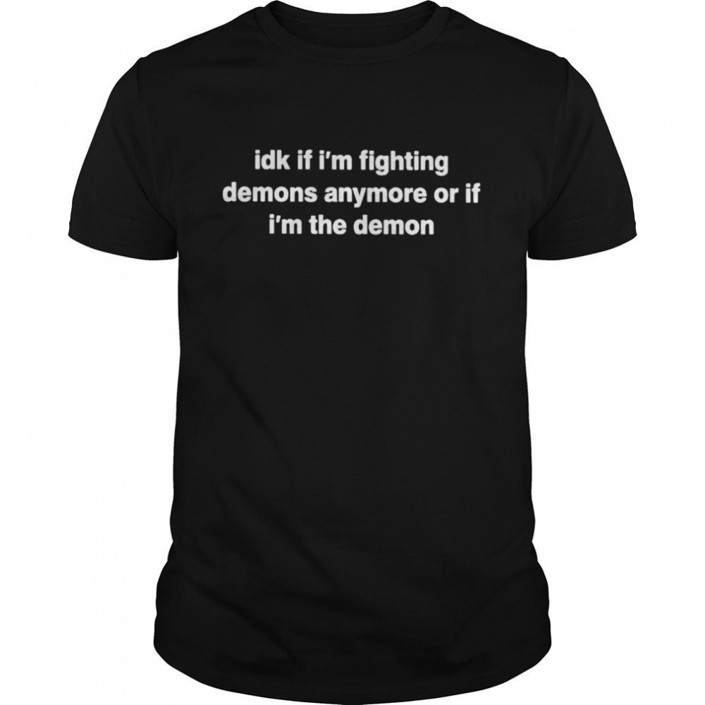 Idk if fighting demons anymore or if I’m the demon shirt Classic Men's T-shirt