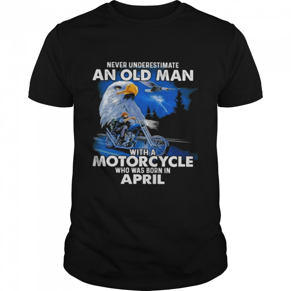 Never underestimate an old man with a Motorcycle who was born in April shirts