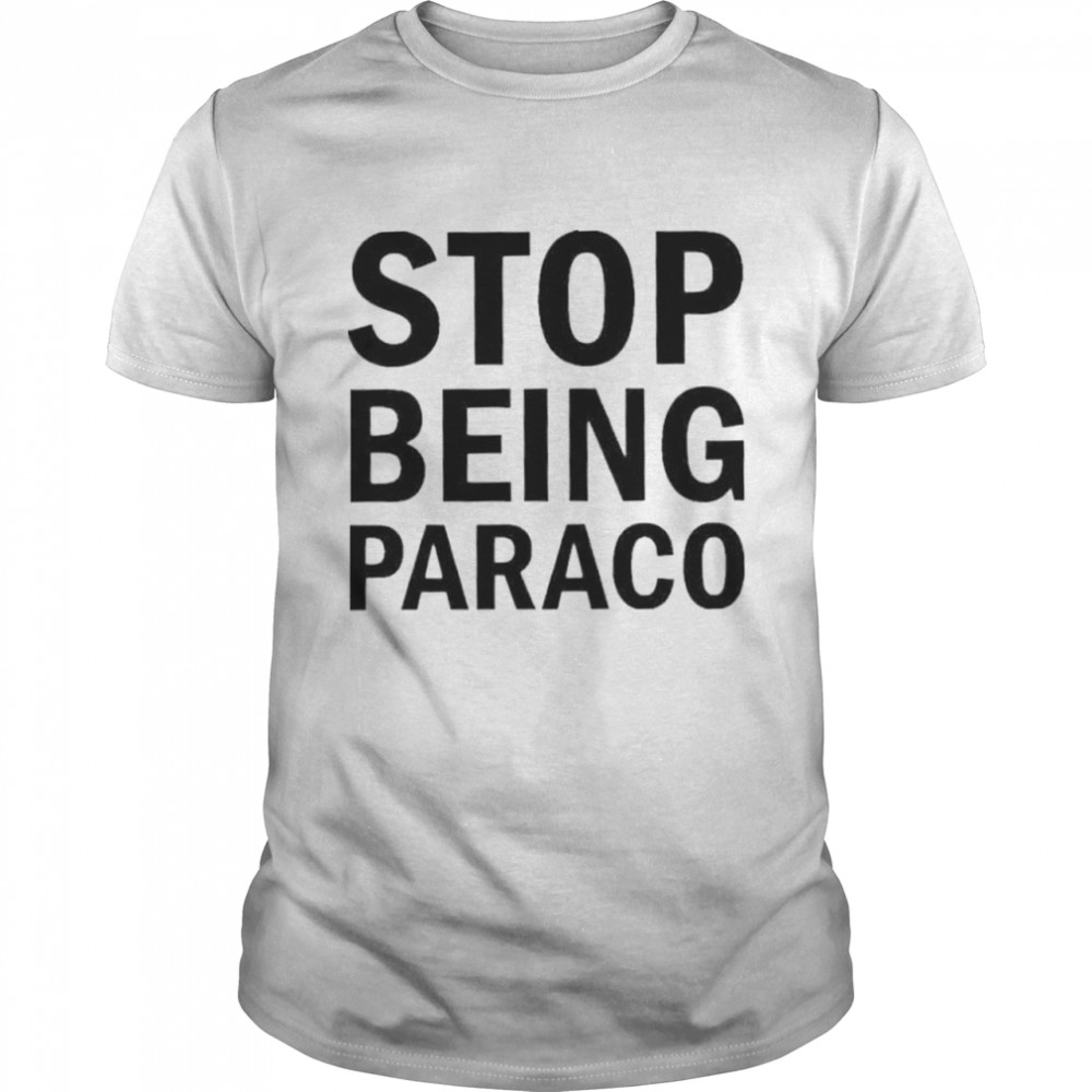 Stop being paraco shirt