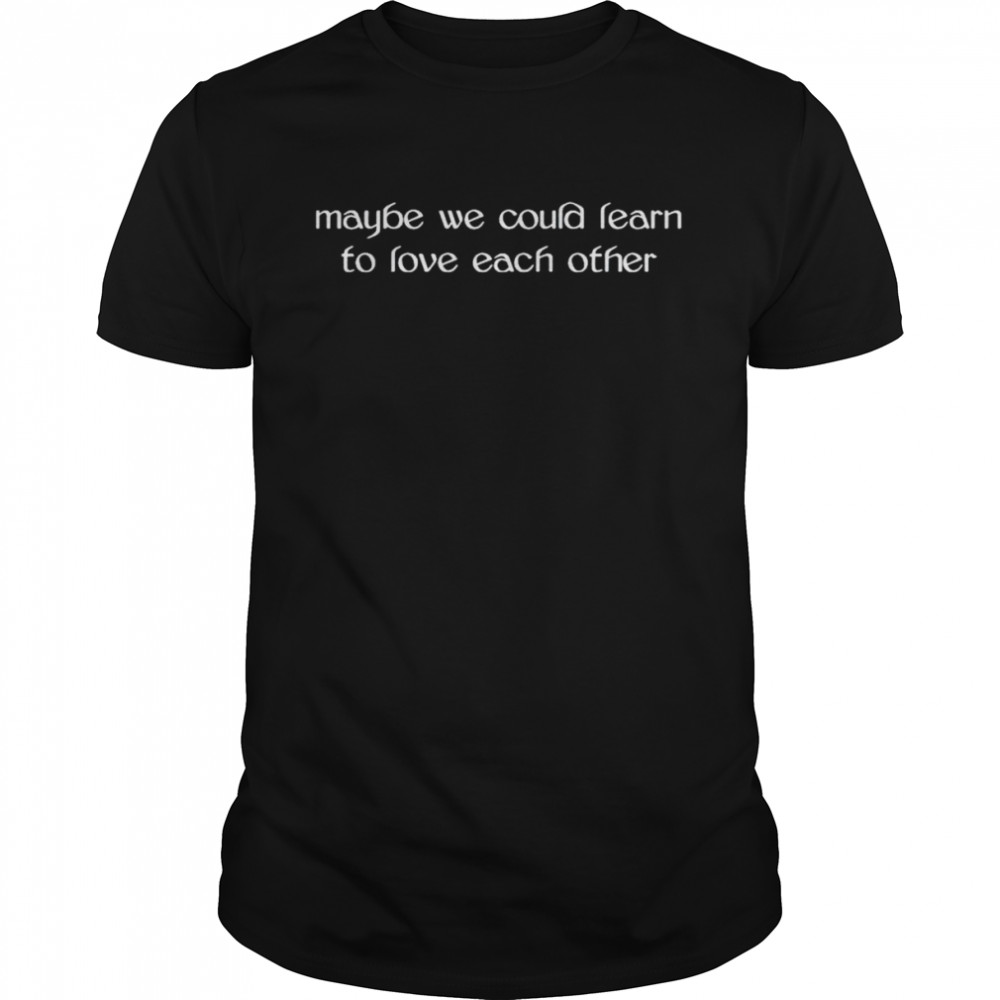 Maybe we could learn to love each other shirt Classic Men's T-shirt