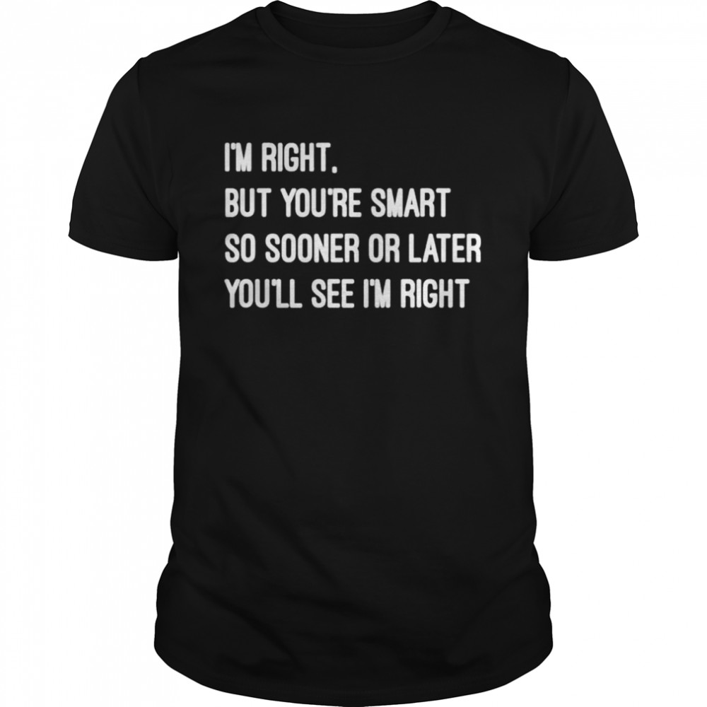 Im right but youre smart shirts