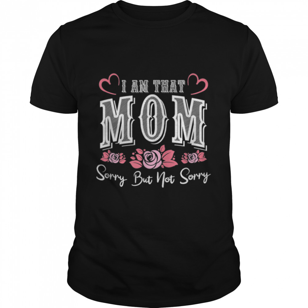 I Am That Mom Sorry But Not Sorry Funny Mothers's Day T-Shirt B09VXFPR1Xs