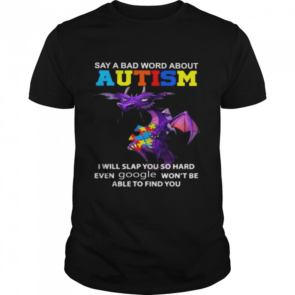 Dragon say a bad word about Autism I will slap you so hard even google wons’t be shirts