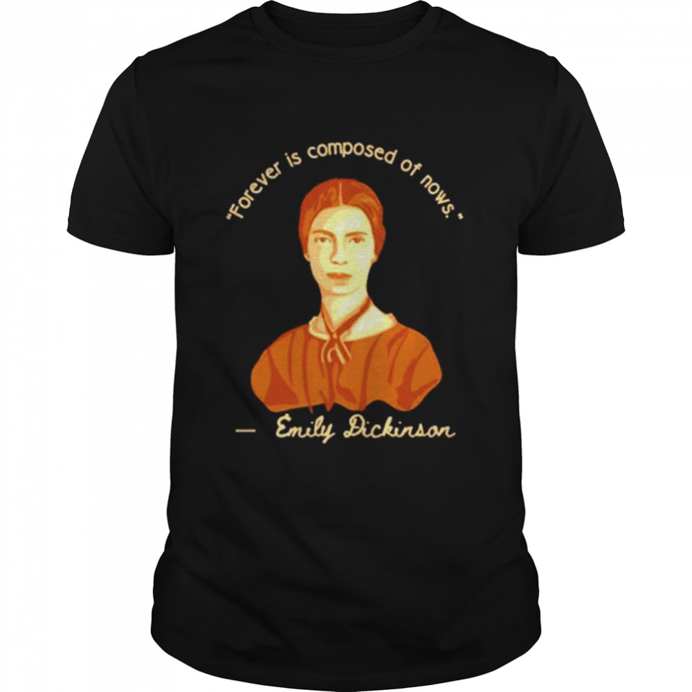 Emily Dickinson forever is composed of nows shirts