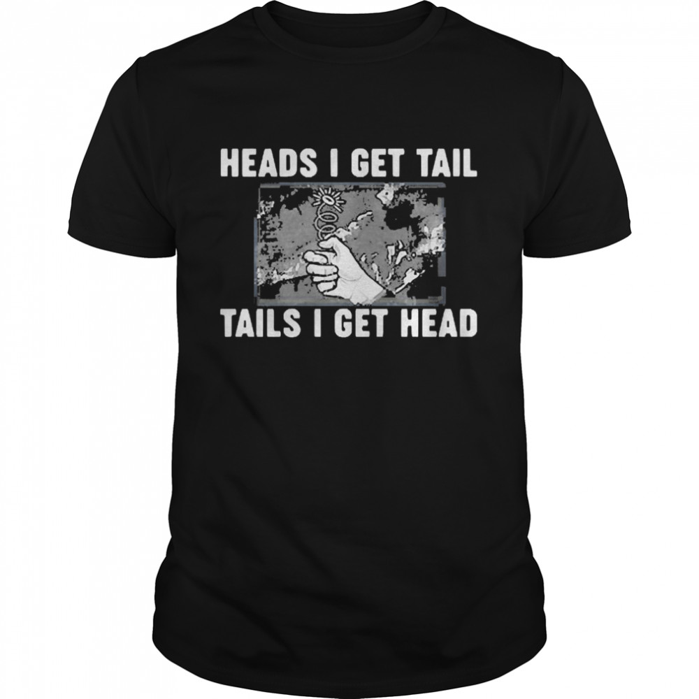 Heads I Get Tail Tails I Get Head Shirt