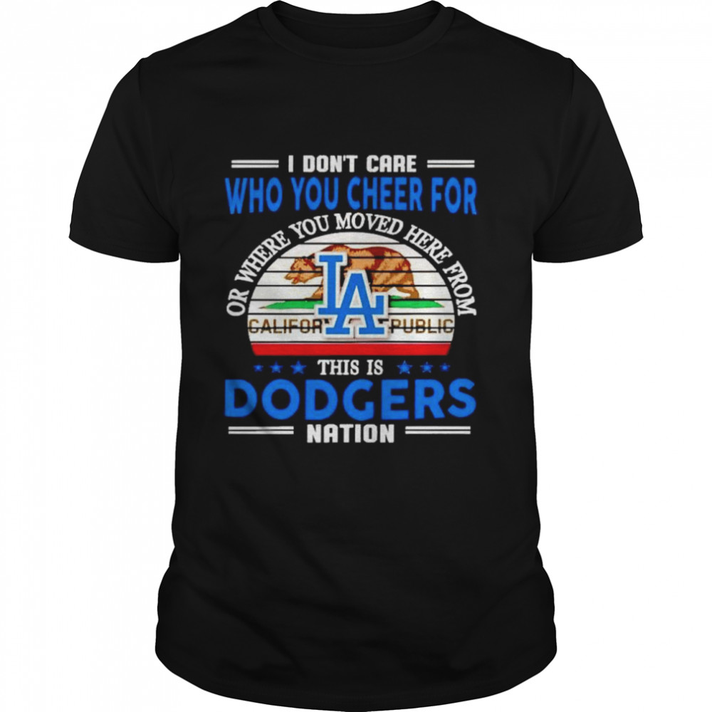 I dons’t care who you cheer for this is Dodgers nation shirts