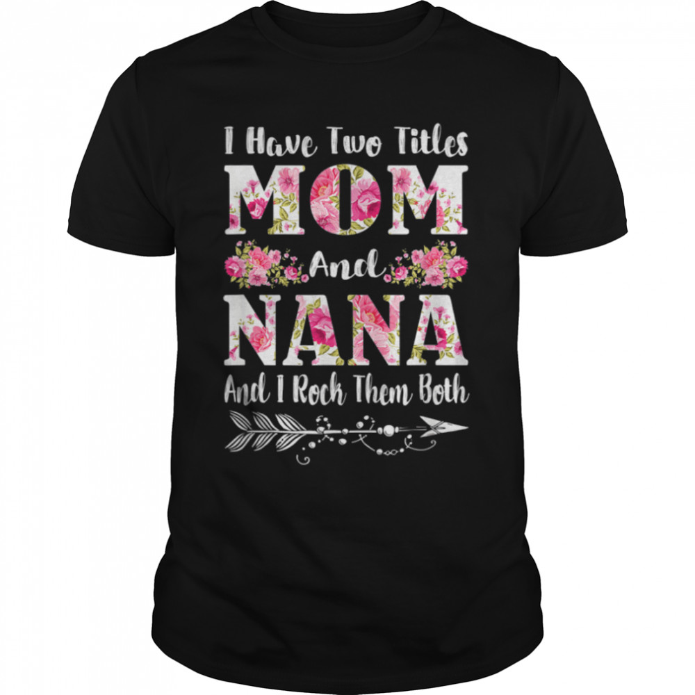 I Have Two Titles Mom And Nana Floral Mother's Day T- B09W5PHSR3 Classic Men's T-shirt
