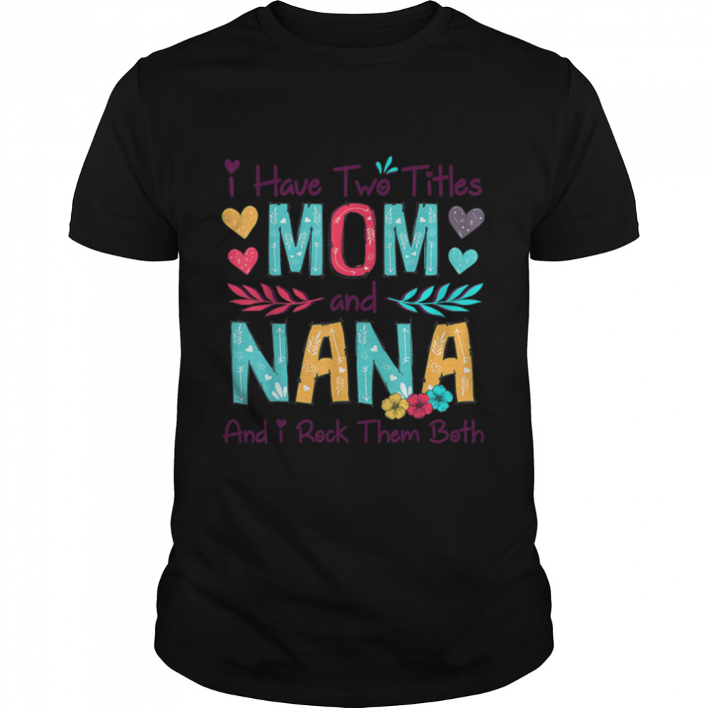 I Have Two Titles Mom And Nana Women Floral Decor Grandma T- B09W5CQ3NR Classic Men's T-shirt
